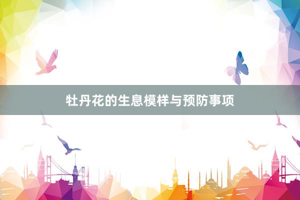牡丹花的生息模样与预防事项